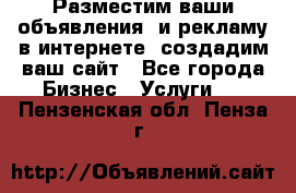Разместим ваши объявления  и рекламу в интернете, создадим ваш сайт - Все города Бизнес » Услуги   . Пензенская обл.,Пенза г.